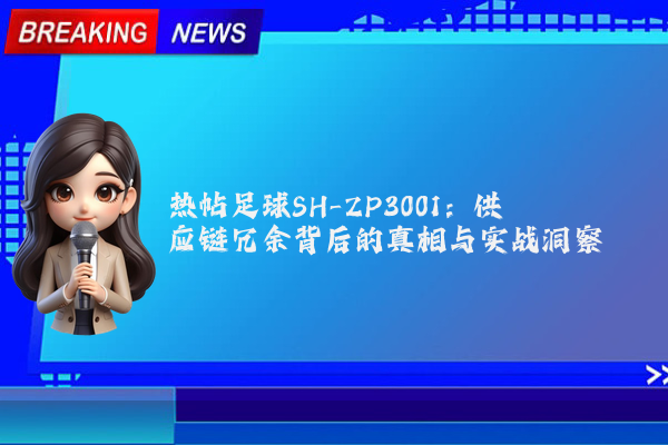 热帖足球SH-ZP3001:供应链冗余背后的真相与实战洞察