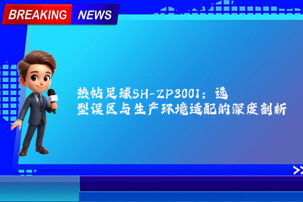 热帖足球SH-ZP3001：选型误区与生产环境适配的深度剖析